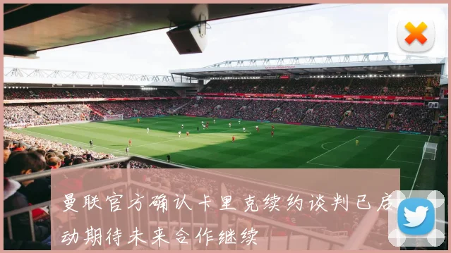 曼联官方确认卡里克续约谈判已启动期待未来合作继续