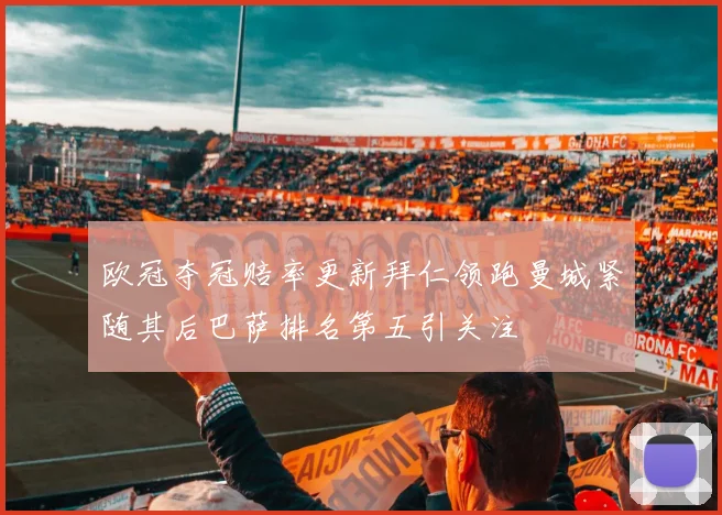 欧冠夺冠赔率更新拜仁领跑曼城紧随其后巴萨排名第五引关注