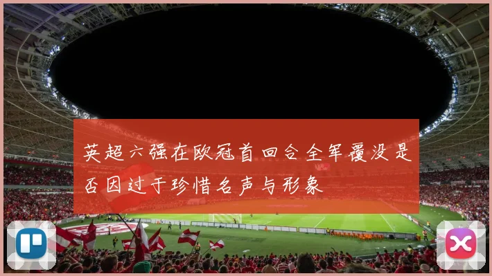 英超六强在欧冠首回合全军覆没是否因过于珍惜名声与形象