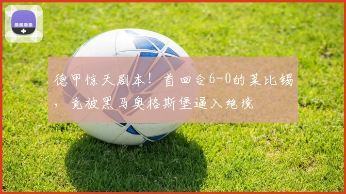 德甲惊天剧本！首回合6-0的莱比锡，竟被黑马奥格斯堡逼入绝境